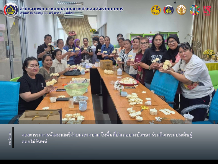 คณะกรรมการพัฒนาสตรีตำบล/เทศบาล ในพื้นที่อำเภอบางบัวทอง ร่วมกิจกรรมประดิษฐ์ดอกไม้จันทน์
