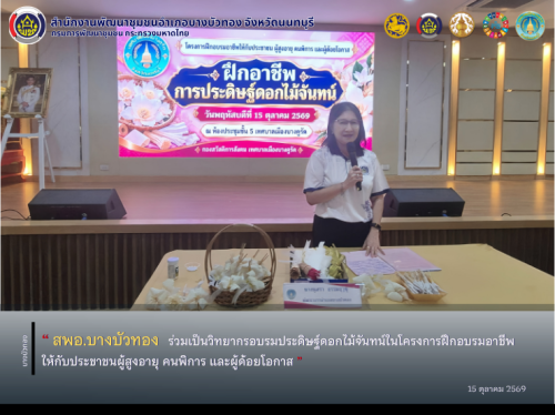 สพอ.บางบัวทอง ร่วมเป็นวิทยากรอบรมประดิษฐ์ดอกไม้จันทน์ในโครงการฝึกอบรมอาชีพให้กับประชาชนผู้สูงอายุ คนพิการ และผู้ด้อยโอกาส